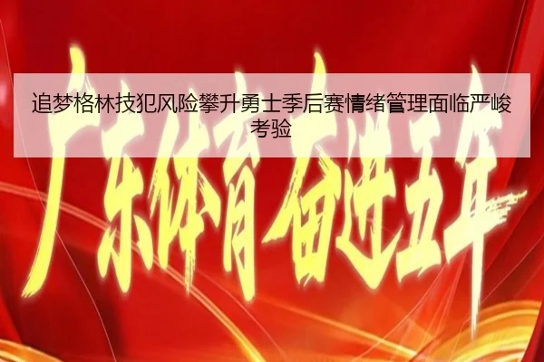 追梦格林技犯风险攀升勇士季后赛情绪管理面临严峻考验