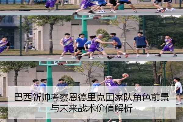 巴西新帅考察恩德里克国家队角色前景与未来战术价值解析