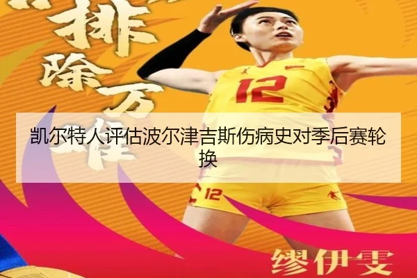 凯尔特人评估波尔津吉斯伤病史对季后赛轮换