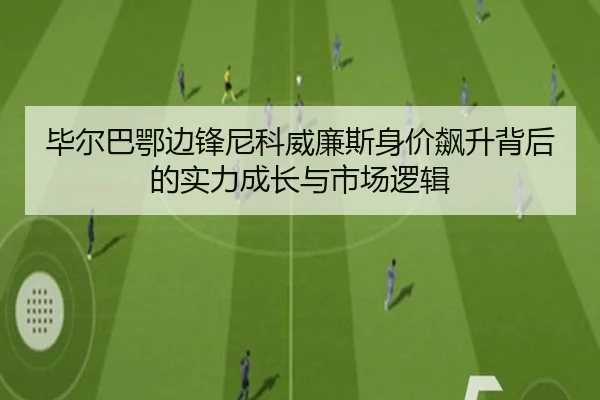 毕尔巴鄂边锋尼科威廉斯身价飙升背后的实力成长与市场逻辑
