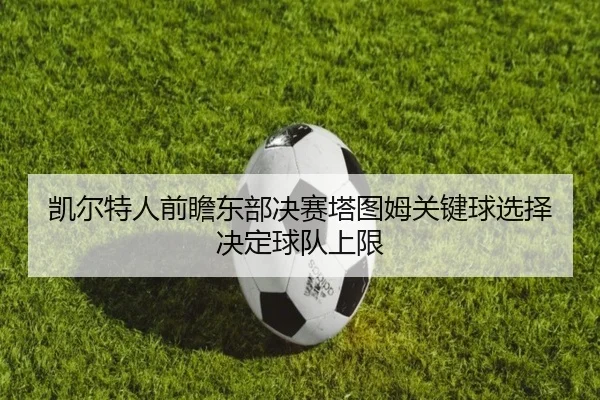 凯尔特人前瞻东部决赛塔图姆关键球选择决定球队上限