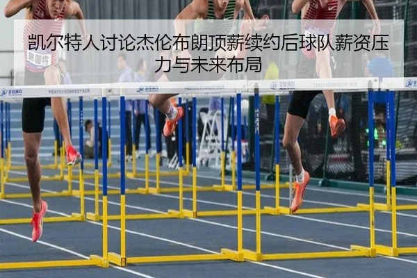 凯尔特人讨论杰伦布朗顶薪续约后球队薪资压力与未来布局