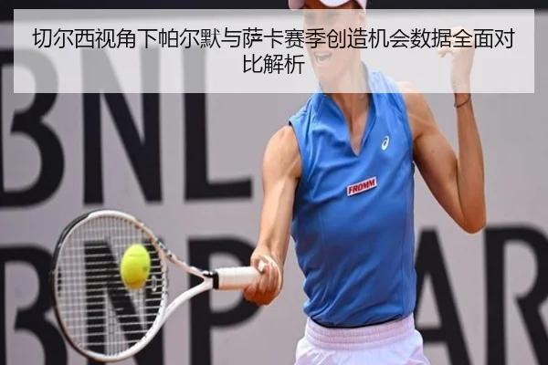 切尔西视角下帕尔默与萨卡赛季创造机会数据全面对比解析