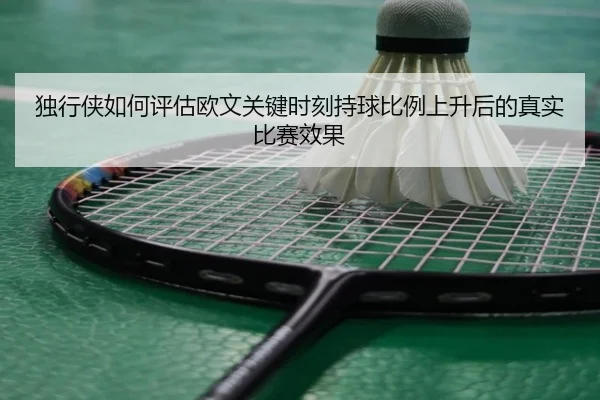 独行侠如何评估欧文关键时刻持球比例上升后的真实比赛效果