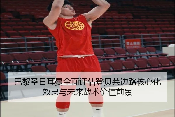 巴黎圣日耳曼全面评估登贝莱边路核心化效果与未来战术价值前景