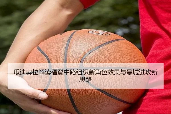 瓜迪奥拉解读福登中路组织新角色效果与曼城进攻新思路