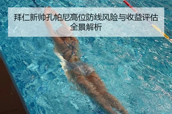 拜仁新帅孔帕尼高位防线风险与收益评估全景解析