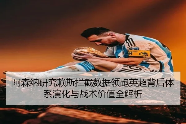 阿森纳研究赖斯拦截数据领跑英超背后体系演化与战术价值全解析